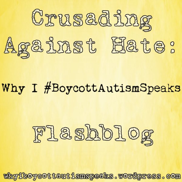 Crusading Against hate: Why I #boycottautismspeaks flashblog whyiboycottautismspeaks.wordpress.com